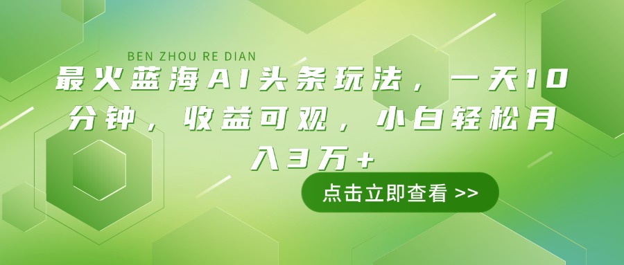 最火蓝海AI头条玩法，一天10分钟，收益可观，小白轻松月入3万+-吾爱网创