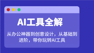 AI工具全解：从办公神器到创意设计，从基础到进阶，带你玩转AI工具-吾爱网创