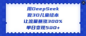 用DeepSeek做3D儿童绘本，让流量暴涨300%，单日变现多张-吾爱网创