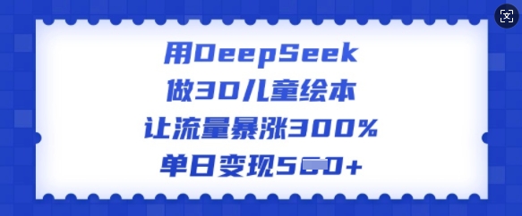 用DeepSeek做3D儿童绘本，让流量暴涨300%，单日变现多张-吾爱网创