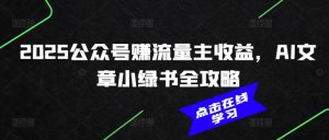 2025公众号赚流量主收益，AI文章小绿书全攻略-吾爱网创