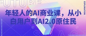 年轻人的AI商业课，从小白用户到AI2.0原住民-吾爱网创