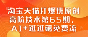 淘宝天猫打爆班原创高阶技术第65期,AI+逛逛薅免费流-吾爱网创