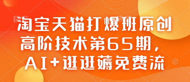 淘宝天猫打爆班原创高阶技术第65期,AI+逛逛薅免费流-吾爱网创