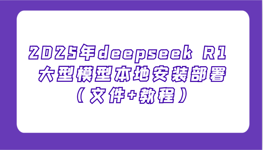 2025年deepseek R1 大型模型本地安装部署(文件+教程)，新手也能快速上手！-吾爱网创
