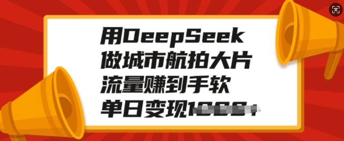 用DeepSeek做城市航拍大片，流量赚到手软，单日变现多张-吾爱网创