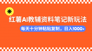 小红书AI教辅资料笔记新玩法，0门槛，可批量可复制，一天十分钟发笔记...-吾爱网创