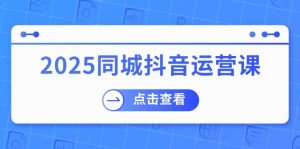 2025同城抖音运营课：涵盖实体店盈利，团购好处，助商家获取流量-吾爱网创