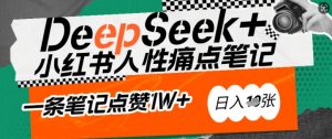 AI赋能小红书爆款秘籍:用DeepSeek轻松抓人性痛点,小白也能写出点赞破万的吸金笔记,日入多张-吾爱网创