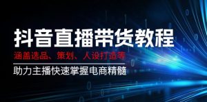 抖音直播带货教程:涵盖选品、策划、人设打造等,助力主播快速掌握电商精髓-吾爱网创