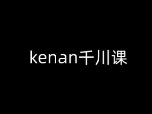 kenan千川课-kenan抖音电商巨量千川教程-吾爱网创