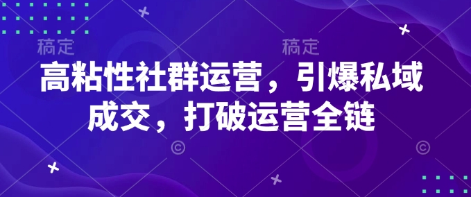 高粘性社群运营,引爆私域成交,打破运营全链-吾爱网创