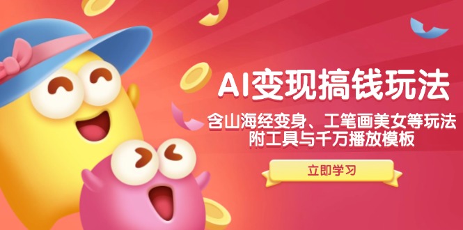 AI变现搞钱新玩法，含山海经变身、工笔画美女等，附工具与千万播放模板-吾爱网创