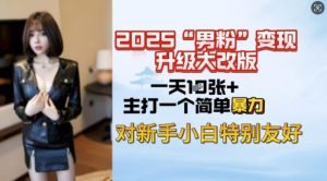 2025男粉变现全新玩法升级，日入上千简简单单，小白可轻松上手-吾爱网创