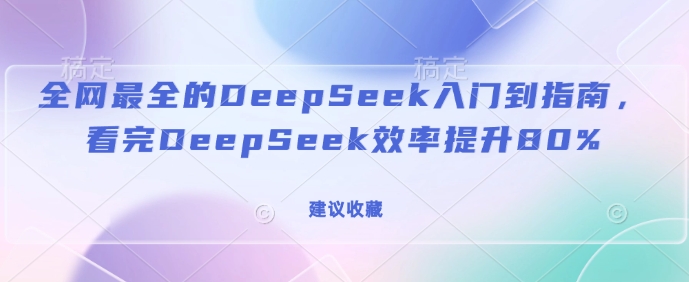全网最全的DeepSeek入门到指南，看完DeepSeek效率提升80%(建议收藏)-吾爱网创