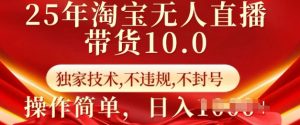 25年淘宝无人直播带货10.0 独家技术,不违规,不封号,操作简单,日入多张【揭秘】-吾爱网创