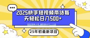 2025年初新项目快手短视频带货轻松日入500+-吾爱网创