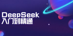 DeepSeek入门到精通：掌握文本生成、知识推理与编程辅助，提升AI应用能力-吾爱网创