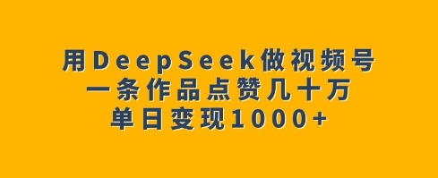 用DeepSeek做视频号,一条作品点赞几十万,单日变现1k-吾爱网创