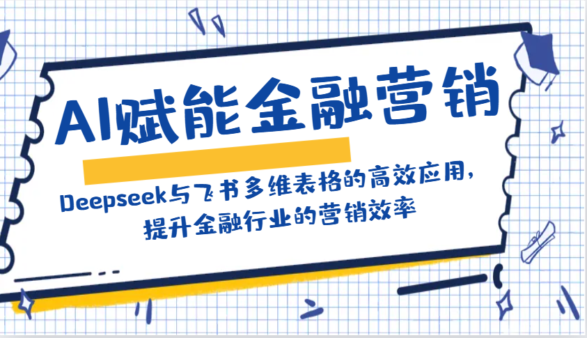 AI赋能金融营销：Deepseek与飞书多维表格的高效应用，提升金融行业的营销效率-吾爱网创