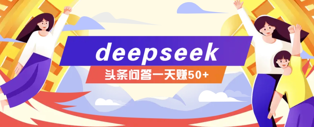 利用deepseek操作今日头条问答图文玩法，新手也能轻松上手，日收益50+-吾爱网创