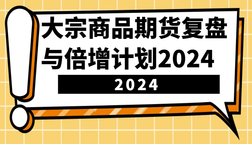大宗商品期货复盘与倍增计划:识别市场趋势、优化交易策略,提升盈利能力!(更新)-吾爱网创