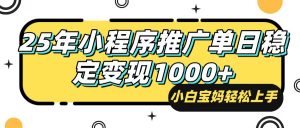 25年最新风口,小程序自动推广,,稳定日入1000+,小白轻松上手-吾爱网创