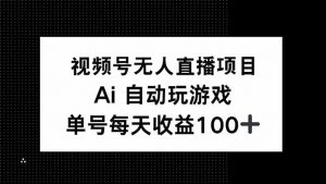视频号无人直播项目,AI自动玩游戏,每天收益150+-吾爱网创