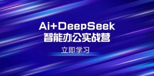 Ai+DeepSeek智能办公实战营:解锁AI写作、设计、PPT等高薪技能-吾爱网创