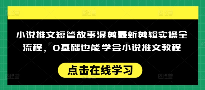 小说推文短篇故事混剪最新剪辑实操全流程,0基础也能学会小说推文教程,肯干多发日入多张-吾爱网创