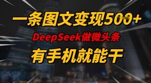 一条图文变现5张,DeeSeep微头条,有手机就能做-吾爱网创