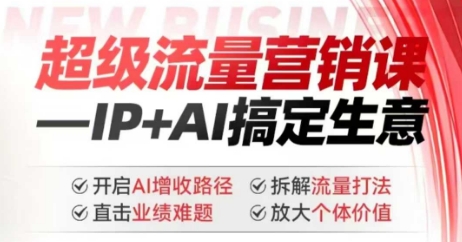 2025年超级流量营销课,IP+AI搞定生意,开启AI增收路径 直击业绩难题 拆解流量打法 放大个体价值-吾爱网创