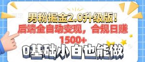 男粉项目2.0升级版！后端全自动变现，合规日赚1500+，7天干粉矩阵起号...-吾爱网创