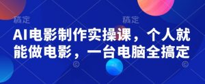 AI电影制作实操课，个人就能做电影，一台电脑全搞定-吾爱网创
