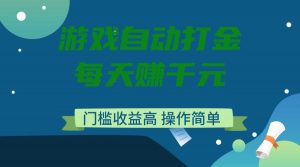 游戏自动打金，每天赚千元，门槛收益高，操作简单-吾爱网创