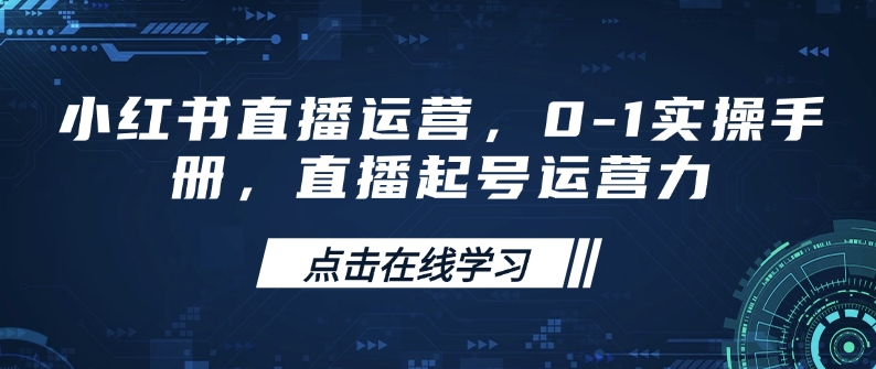 小红书直播运营,0-1实操手册,直播起号运营力-吾爱网创
