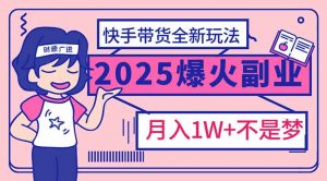 2025年爆红副业!快手带货全新玩法,月入1万加不是梦!-吾爱网创