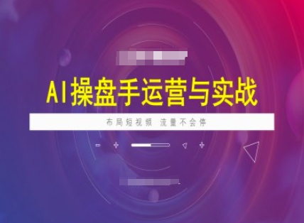 AI操盘手运营实战课程,布局短祝频,流量不会停-吾爱网创