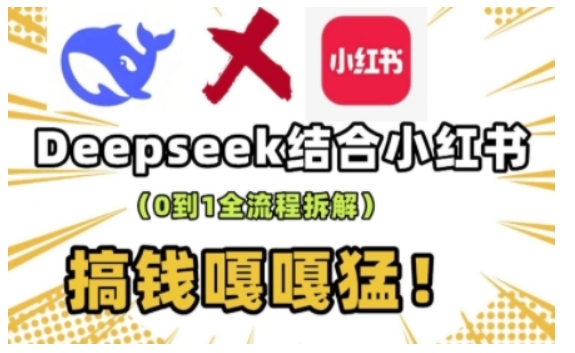deepseek+小红书打造流量生产线实操课,0到1全流程拆解,搞钱嘎嘎猛-吾爱网创