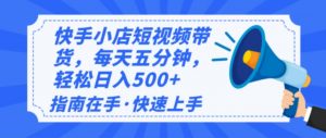 2025最新快手小店运营，单日变现500+  新手小白轻松上手！-吾爱网创