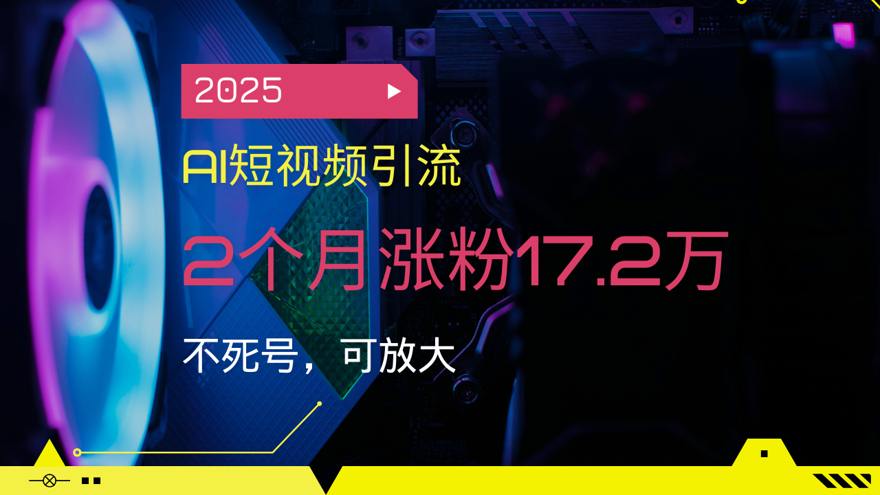 2025AI短视频引流，2个月涨粉17.2万，不死号，可放大-吾爱网创