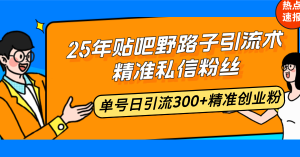 25年贴吧野路子引流术，精准私信粉丝，单号日引流300+精准创业粉-吾爱网创