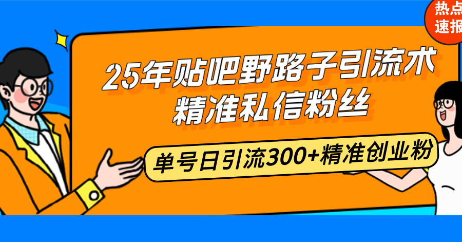 25年贴吧野路子引流术，精准私信粉丝，单号日引流300+精准创业粉-吾爱网创