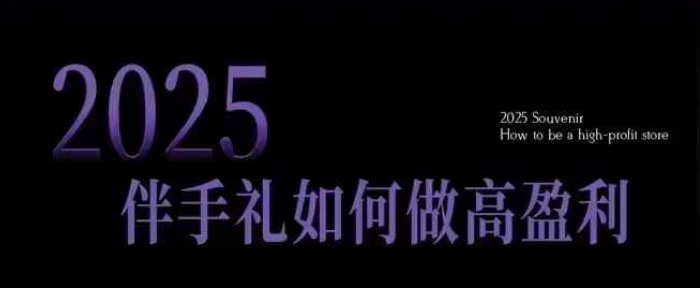 2025伴手礼如何做高盈利门店,小白保姆级伴手礼开店指南,伴手礼最新实战10大攻略,突破获客瓶颈-吾爱网创