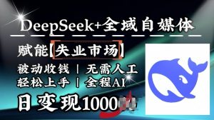降维打击，Deepseek+全域自媒体，赋能失业市场，被动收钱，无需人工全程AI，日变现1k-吾爱网创