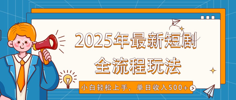 2025年最新短剧玩法，全流程实操，小白轻松上手，视频号抖音同步分发，单日收入500+-吾爱网创
