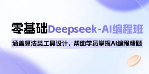 0基础Deepseek-AI编程班，涵盖算法类工具设计，帮助学员掌握AI编程精髓-吾爱网创
