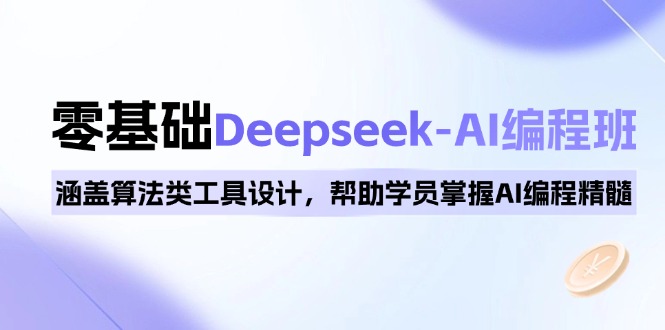 0基础Deepseek-AI编程班，涵盖算法类工具设计，帮助学员掌握AI编程精髓-吾爱网创