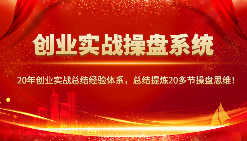 创业实战操盘系统,20年创业实战总结经验体系,总结提炼20多节操盘思维!-吾爱网创