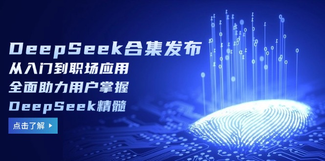 DeepSeek合集发布，从入门到职场应用，全面助力用户掌握DeepSeek精髓-吾爱网创